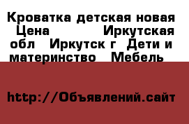 Кроватка детская новая › Цена ­ 1 700 - Иркутская обл., Иркутск г. Дети и материнство » Мебель   